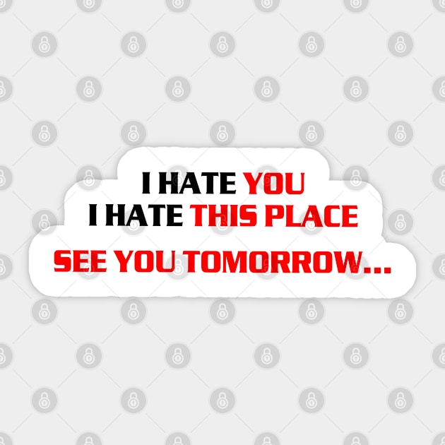 I hate you, i hate this place, see you tomorrow Sticker by az_Designs